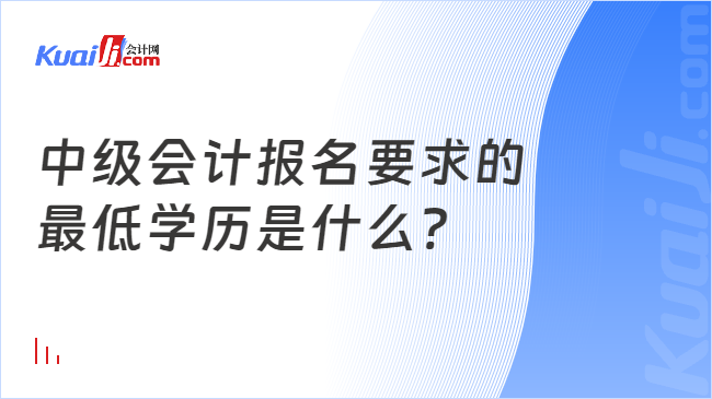 中级会计报名要求的\n最低学历是什么?