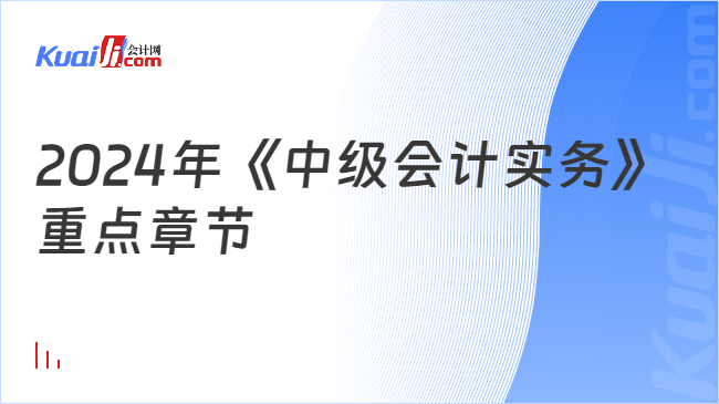 2024年《中级会计实务》\n重点章节