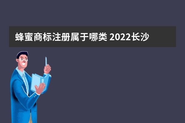 蜂蜜商标注册属于哪类 2022长沙怎么注册商标,商标注册的流程有哪些